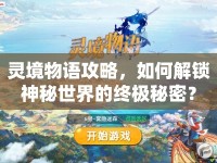 靈境物語(yǔ)攻略，如何解鎖神秘世界的終極秘密？