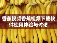 香蕉視頻香蕉視頻下載軟件使用體驗與討論