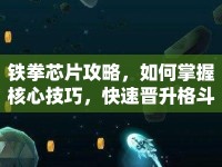鐵拳芯片攻略，如何掌握核心技巧，快速晉升格斗大師？