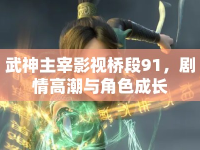 武神主宰影視橋段91，劇情高潮與角色成長(zhǎng)