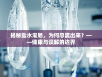 揭秘鹽水灌腸，為何總流出來(lái)？——健康與誤解的邊界