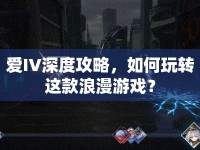 愛IV深度攻略，如何玩轉(zhuǎn)這款浪漫游戲？