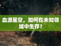 血源星空，如何在未知領(lǐng)域中生存？