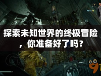 探索未知世界的終極冒險，你準(zhǔn)備好了嗎？