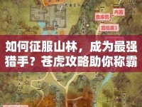 如何征服山林，成為最強(qiáng)獵手？蒼虎攻略助你稱霸山林！