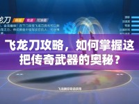 飛龍刀攻略，如何掌握這把傳奇武器的奧秘？