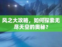 風之大攻略，如何探索無盡天空的奧秘？