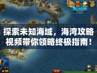 探索未知海域，海灣攻略視頻帶你領(lǐng)略終極指南！