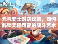 元氣騎士對決攻略，如何解鎖無限可能的戰(zhàn)斗藝術？