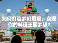 如何打造夢幻廚房，實現(xiàn)你的料理王國夢想？