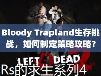 Bloody Trapland生存挑戰(zhàn)，如何制定策略攻略？