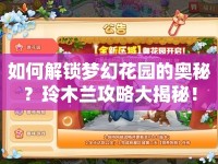 如何解鎖夢幻花園的奧秘？玲木蘭攻略大揭秘！