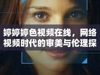 婷婷婷色視頻在線，網(wǎng)絡(luò)視頻時(shí)代的審美與倫理探討