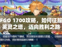 FGO 1700攻略，如何征服英靈之塔，邁向勝利之路？