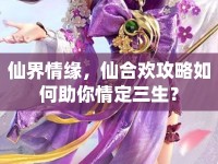 仙界情緣，仙合歡攻略如何助你情定三生？