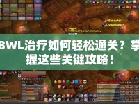 BWL治療如何輕松通關(guān)？掌握這些關(guān)鍵攻略！