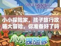 小小探險家，孩子旅行攻略大冒險，你準(zhǔn)備好了嗎？
