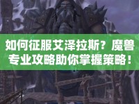 如何征服艾澤拉斯？魔獸專業(yè)攻略助你掌握策略！