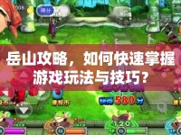 岳山攻略，如何快速掌握游戲玩法與技巧？