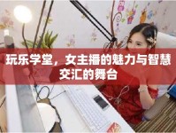 玩樂學(xué)堂，女主播的魅力與智慧交匯的舞臺