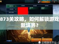 873關(guān)攻略，如何解鎖游戲新境界？