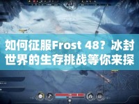如何征服Frost 48？冰封世界的生存挑戰(zhàn)等你來探索！