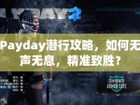 Payday潛行攻略，如何無聲無息，精準致勝？