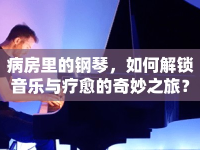 病房里的鋼琴，如何解鎖音樂與療愈的奇妙之旅？