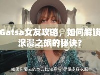 Gatsa女友攻略，如何解鎖浪漫之旅的秘訣？