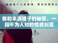 我和豐滿(mǎn)嫂子的秘密，一段不為人知的情感糾葛