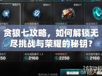 貪狼七攻略，如何解鎖無盡挑戰(zhàn)與榮耀的秘鑰？
