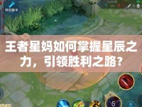王者星媽如何掌握星辰之力，引領(lǐng)勝利之路？