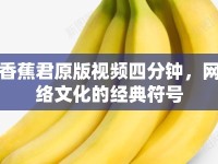 香蕉君原版視頻四分鐘，網(wǎng)絡(luò)文化的經(jīng)典符號(hào)