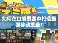 如何在口袋要塞中打造最強(qiáng)移動堡壘？