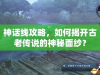 神話線攻略，如何揭開古老傳說的神秘面紗？