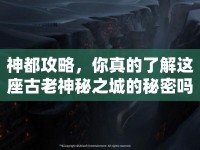 神都攻略，你真的了解這座古老神秘之城的秘密嗎？