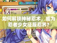 如何解鎖神秘忍術(shù)，成為忍者少女征服忍界？