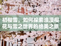 初櫻雪，如何探索浪漫櫻花與雪之世界的絕美之旅？