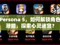 Persona 5，如何解鎖角色潛能，探索心靈迷宮？