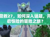 營救27，如何深入謎題，開啟驚險的冒險之旅？