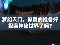 夢(mèng)幻天門，你真的準(zhǔn)備好探索神秘世界了嗎？
