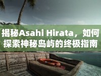 揭秘Asahi Hirata，如何探索神秘島嶼的終極指南？