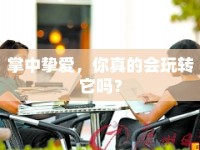 掌中摯愛，你真的會玩轉它嗎？