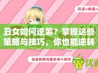 丑女如何逆襲？掌握這些策略與技巧，你也能逆轉命運！