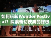 如何玩轉(zhuǎn)Wonder Festival？探索奇幻慶典的終極指南！