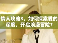 情人攻略3，如何探索愛的深度，開啟浪漫冒險？