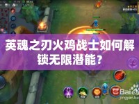 英魂之刃火雞戰(zhàn)士如何解鎖無(wú)限潛能？