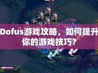 Dofus游戲攻略，如何提升你的游戲技巧？