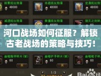 河口戰(zhàn)場如何征服？解鎖古老戰(zhàn)場的策略與技巧！