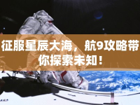 征服星辰大海，航9攻略帶你探索未知！
